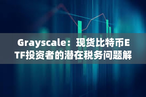 Grayscale：現貨比特幣ETF投資者的潛在稅務問題解析