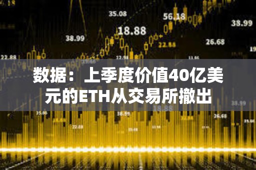 數(shù)據(jù)：上季度價(jià)值40億美元的ETH從交易所撤出