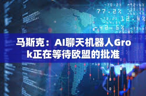 馬斯克：AI聊天機(jī)器人Grok正在等待歐盟的批準(zhǔn)