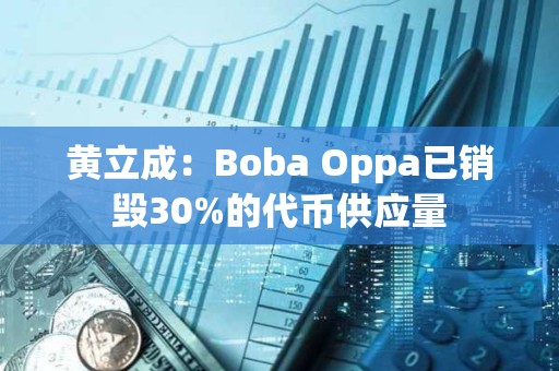 黃立成：Boba Oppa已銷毀30%的代幣供應(yīng)量