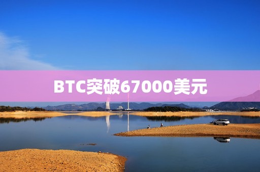 BTC突破67000美元
