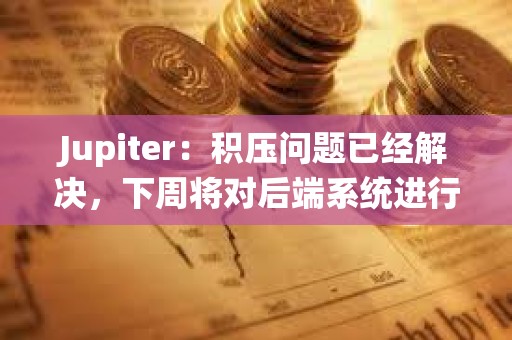Jupiter：積壓?jiǎn)栴}已經(jīng)解決，下周將對(duì)后端系統(tǒng)進(jìn)行重大升級(jí)