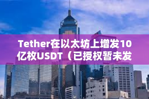 Tether在以太坊上增發(fā)10億枚USDT（已授權(quán)暫未發(fā)行）