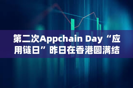 第二次Appchain Day“應(yīng)用鏈日”昨日在香港圓滿(mǎn)結(jié)束