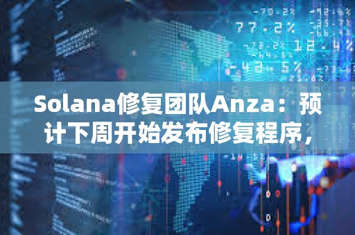 Solana修復團隊Anza：預計下周開始發布修復程序，今日將發布測試補丁