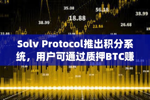 Solv Protocol推出積分系統，用戶可通過質押BTC賺取經驗值兌換空投