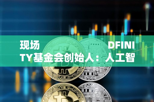 現場                         DFINITY基金會創始人：人工智能有不同的能力在每一個小的合約之上