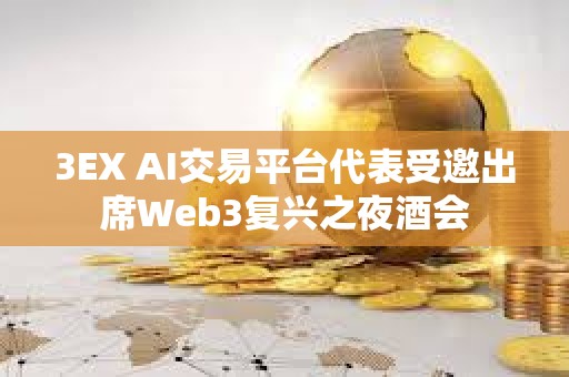 3EX AI交易平臺代表受邀出席Web3復興之夜酒會