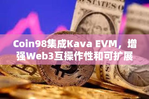 Coin98集成Kava EVM，增強Web3互操作性和可擴展性