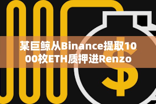 某巨鯨從Binance提取1000枚ETH質押進Renzo