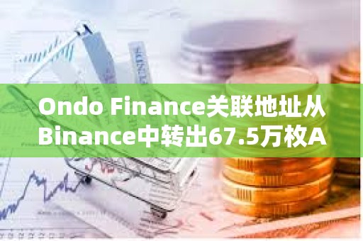 Ondo Finance關聯地址從Binance中轉出67.5萬枚AEVO