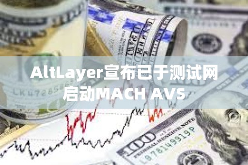 AltLayer宣布已于測試網(wǎng)啟動MACH AVS