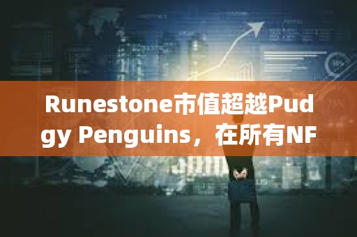 Runestone市值超越Pudgy Penguins，在所有NFT中市值排行第四
