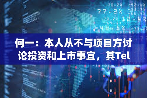 何一：本人從不與項(xiàng)目方討論投資和上市事宜，其Telegram 名字不是Yi he