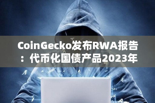 CoinGecko發(fā)布RWA報(bào)告：代幣化國(guó)債產(chǎn)品2023年增長(zhǎng)641%
