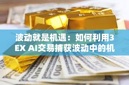 波動就是機(jī)遇：如何利用3EX AI交易捕獲波動中的機(jī)遇