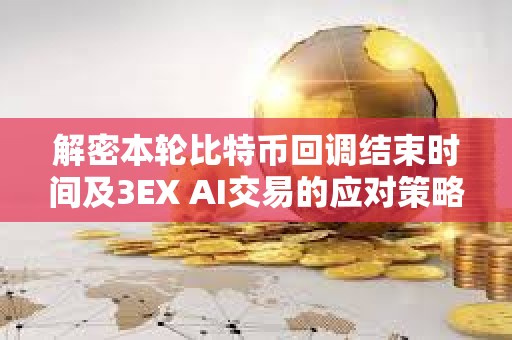 解密本輪比特幣回調結束時間及3EX AI交易的應對策略 解密本輪比特幣回調結束時間及3EX AI交易的應對策略