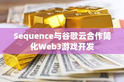 Sequence與谷歌云合作簡化Web3游戲開發