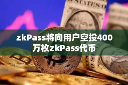 zkPass將向用戶空投400萬(wàn)枚zkPass代幣