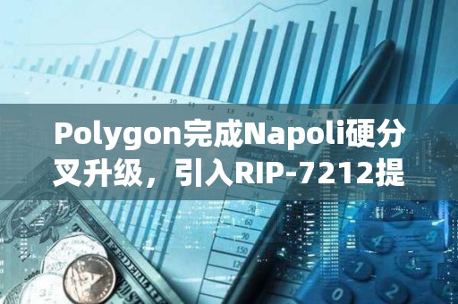 Polygon完成Napoli硬分叉升級(jí)，引入RIP-7212提案