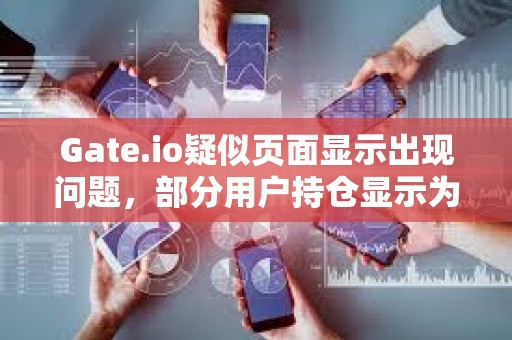 Gate.io疑似頁面顯示出現問題，部分用戶持倉顯示為0