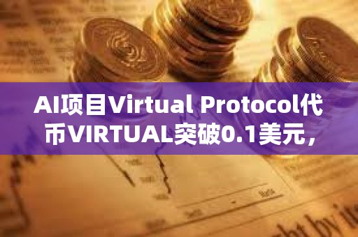 AI項目Virtual Protocol代幣VIRTUAL突破0.1美元，日內漲幅達82.11%