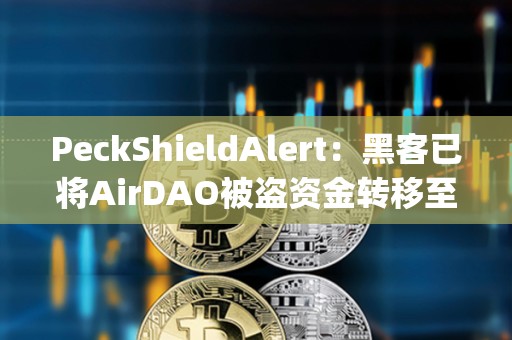 PeckShieldAlert：黑客已將AirDAO被盜資金轉移至MEXC、ChangeNOW和KuCoin