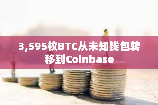 3,595枚BTC從未知錢(qián)包轉(zhuǎn)移到Coinbase