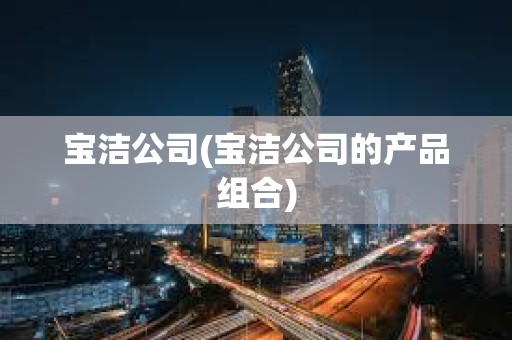 寶潔公司(寶潔公司的產(chǎn)品組合)