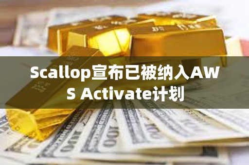 Scallop宣布已被納入AWS Activate計劃