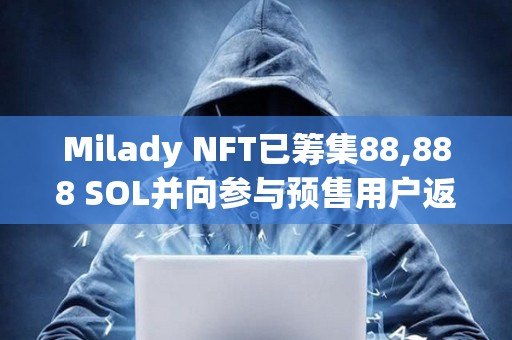 Milady NFT已籌集88,888 SOL并向參與預售用戶返還全部資金