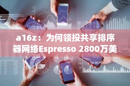a16z：為何領(lǐng)投共享排序器網(wǎng)絡(luò)Espresso 2800萬(wàn)美元