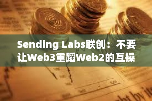 Sending Labs聯創：不要讓Web3重蹈Web2的互操作性錯誤