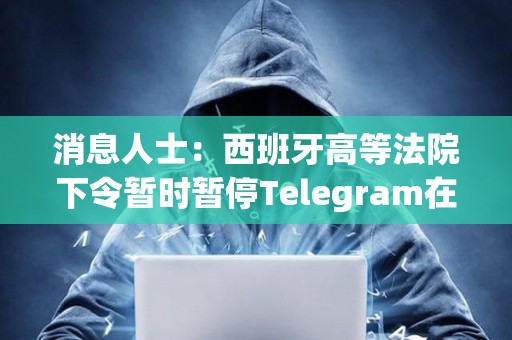 消息人士：西班牙高等法院下令暫時暫停Telegram在該國的服務