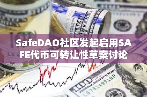 SafeDAO社區發起啟用SAFE代幣可轉讓性草案討論