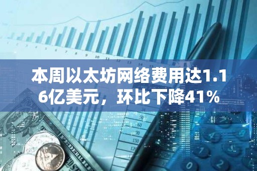 本周以太坊網絡費用達1.16億美元，環比下降41%
