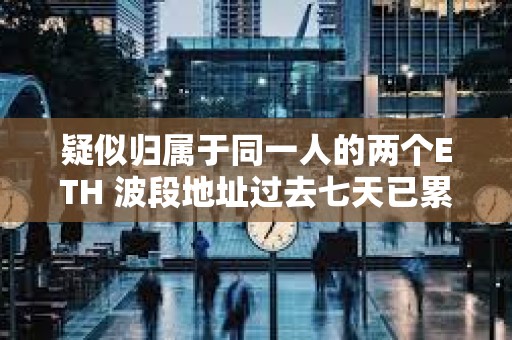 疑似歸屬于同一人的兩個ETH 波段地址過去七天已累計虧損 228 萬美元