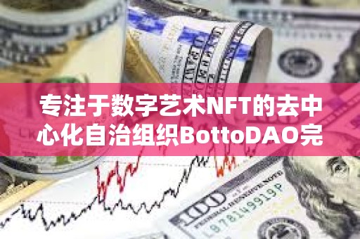 專注于數字藝術NFT的去中心化自治組織BottoDAO完成167萬美元融資，1kx領投