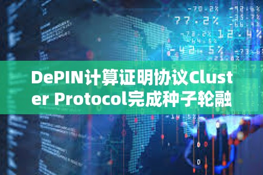 DePIN計算證明協(xié)議Cluster Protocol完成種子輪融資，Pivot Ventures參投