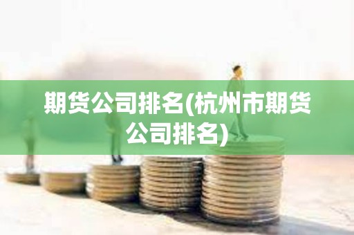 期貨公司排名(杭州市期貨公司排名)