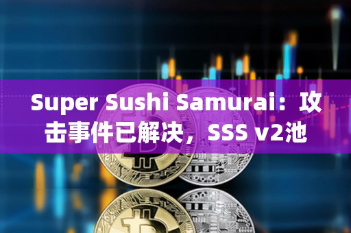 Super Sushi Samurai：攻擊事件已解決，SSS v2池將恢復至黑客攻擊前的資金量