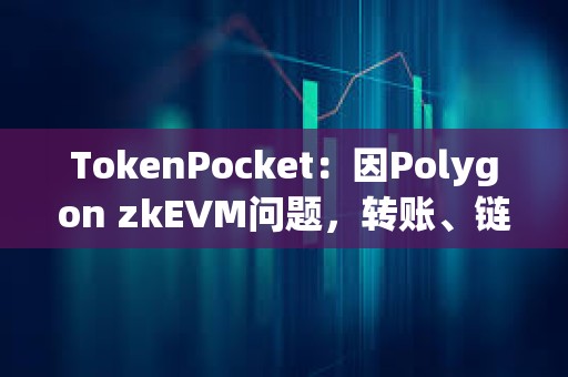 TokenPocket：因Polygon zkEVM問題，轉賬、鏈上交互、交易記錄等功能受到影響
