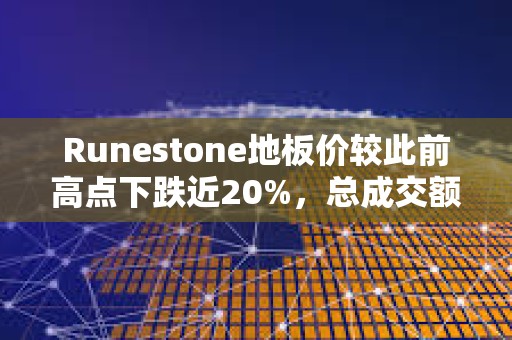 Runestone地板價較此前高點下跌近20%，總成交額接近1000 BTC