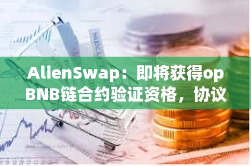 AlienSwap：即將獲得opBNB鏈合約驗證資格，協議安全