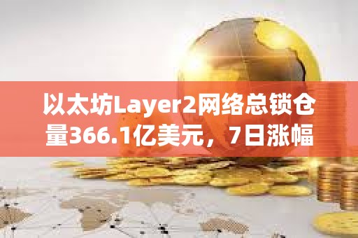 以太坊Layer2網絡總鎖倉量366.1億美元，7日漲幅4.16%