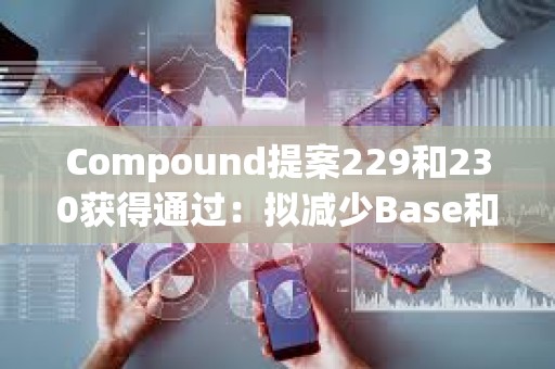 Compound提案229和230獲得通過：擬減少Base和以太坊鏈上相關獎勵