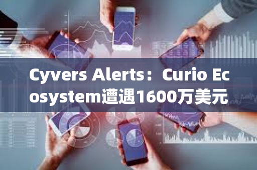 Cyvers Alerts：Curio Ecosystem遭遇1600萬(wàn)美元的漏洞利用