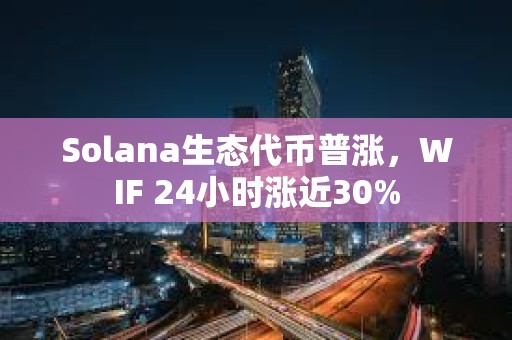 Solana生態(tài)代幣普漲，WIF 24小時(shí)漲近30%