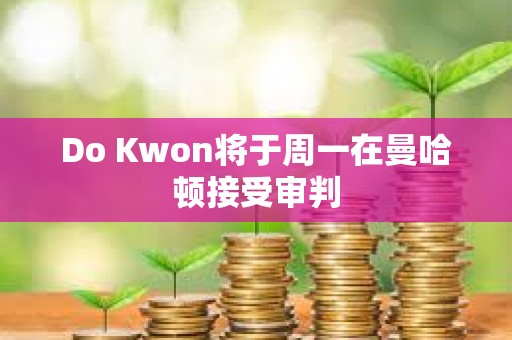 Do Kwon將于周一在曼哈頓接受審判