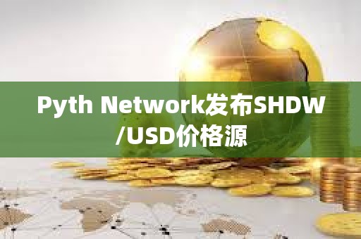 Pyth Network發(fā)布SHDW/USD價(jià)格源